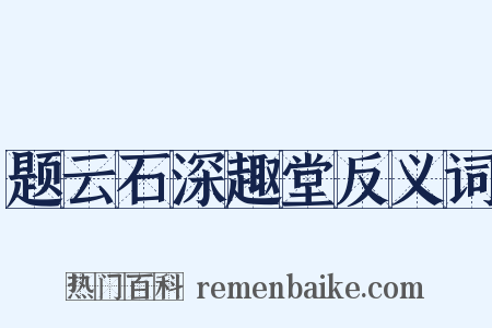 题云石深趣堂反义词是什么意思的图片